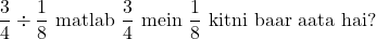 \[\frac{3}{4} \div \frac{1}{8} \text{ matlab } \frac{3}{4} \text{ mein } \frac{1}{8} \text{ kitni baar aata hai?}\]