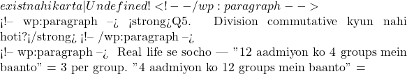 exist nahi karta — Undefined! ⛔ ✅ <!-- /wp:paragraph -->  <!-- wp:paragraph --> <strong>Q5. Division commutative kyun nahi hoti?</strong> <!-- /wp:paragraph -->  <!-- wp:paragraph --> 🧠 Real life se socho — "12 aadmiyon ko 4 groups mein baanto" = 3 per group. "4 aadmiyon ko 12 groups mein baanto" =