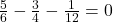 \frac{5}{6} - \frac{3}{4} - \frac{1}{12} = 0