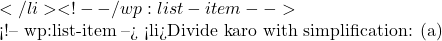 </li> <!-- /wp:list-item -->  <!-- wp:list-item --> <li>Divide karo with simplification: (a)