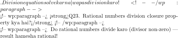 ✅. Division equation solve karna — wapas division karo! <!-- /wp:paragraph -->  <!-- wp:paragraph --> <strong>Q23. Rational numbers division closure property kya hai?</strong> <!-- /wp:paragraph -->  <!-- wp:paragraph --> 🧠 Do rational numbers divide karo (divisor non-zero) — result hamesha rational!