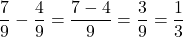 \[\frac{7}{9} - \frac{4}{9} = \frac{7-4}{9} = \frac{3}{9} = \frac{1}{3}\]