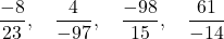 \[\frac{-8}{23}, \quad \frac{4}{-97}, \quad \frac{-98}{15}, \quad \frac{61}{-14}\]