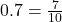 0.7 = \frac{7}{10}