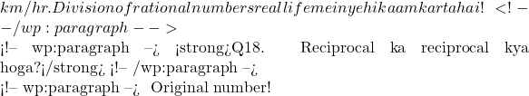 km/hr ✅. Division of rational numbers real life mein yehi kaam karta hai! <!-- /wp:paragraph -->  <!-- wp:paragraph --> <strong>Q18. Reciprocal ka reciprocal kya hoga?</strong> <!-- /wp:paragraph -->  <!-- wp:paragraph --> 🧠 Original number!