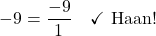 \[-9 = \frac{-9}{1} \quad \checkmark \text{ Haan!}\]