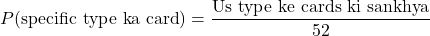 \[P(\text{specific type ka card}) = \frac{\text{Us type ke cards ki sankhya}}{52}\]