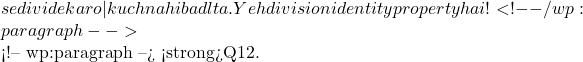 se divide karo — kuch nahi badlta. Yeh division identity property hai! ✅ <!-- /wp:paragraph -->  <!-- wp:paragraph --> <strong>Q12.