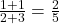 \frac{1+1}{2+3} = \frac{2}{5}