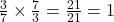 \frac{3}{7} \times \frac{7}{3} = \frac{21}{21} = 1