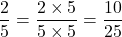 \[\frac{2}{5} = \frac{2 \times 5}{5 \times 5} = \frac{10}{25}\]