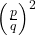 \left(\frac{p}{q}\right)^2