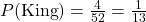 P(\text{King}) = \frac{4}{52} = \frac{1}{13}
