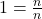 1 = \frac{n}{n}