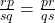\frac{rp}{sq} = \frac{pr}{qs}